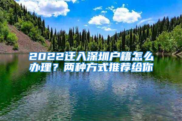 2022遷入深圳戶籍怎么辦理？?jī)煞N方式推薦給你