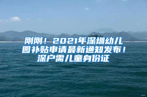 剛剛！2021年深圳幼兒園補(bǔ)貼申請最新通知發(fā)布！深戶需兒童身份證