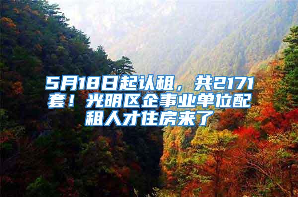 5月18日起認租，共2171套！光明區(qū)企事業(yè)單位配租人才住房來了