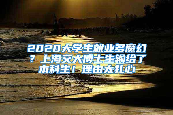 2020大學(xué)生就業(yè)多魔幻？上海交大博士生輸給了本科生！理由太扎心