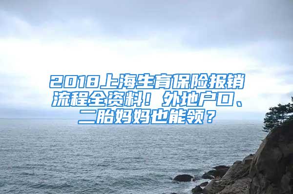 2018上海生育保險(xiǎn)報(bào)銷流程全資料！外地戶口、二胎媽媽也能領(lǐng)？