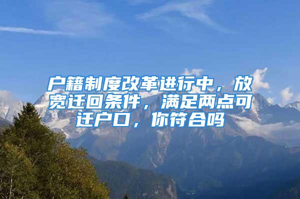 戶籍制度改革進(jìn)行中，放寬遷回條件，滿足兩點(diǎn)可遷戶口，你符合嗎