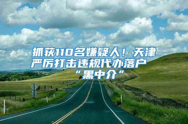 抓獲110名嫌疑人！天津嚴(yán)厲打擊違規(guī)代辦落戶“黑中介”