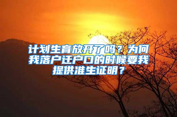 計劃生育放開了嗎？為何我落戶遷戶口的時候要我提供準生證明？