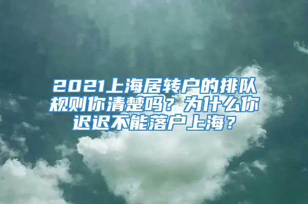 2021上海居轉(zhuǎn)戶(hù)的排隊(duì)規(guī)則你清楚嗎？為什么你遲遲不能落戶(hù)上海？