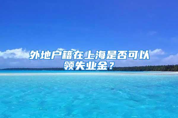 外地戶(hù)籍在上海是否可以領(lǐng)失業(yè)金？