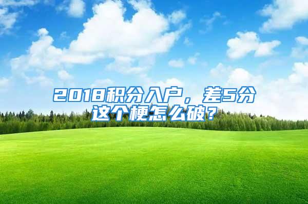 2018積分入戶，差5分這個梗怎么破？