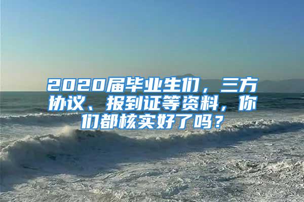 2020屆畢業(yè)生們，三方協(xié)議、報(bào)到證等資料，你們都核實(shí)好了嗎？