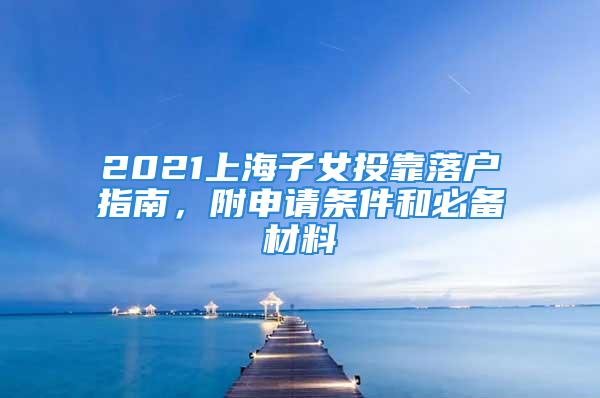 2021上海子女投靠落戶指南，附申請條件和必備材料