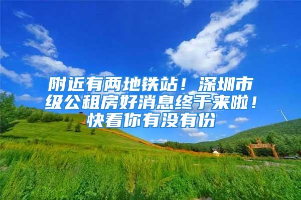 附近有兩地鐵站！深圳市級(jí)公租房好消息終于來啦！快看你有沒有份