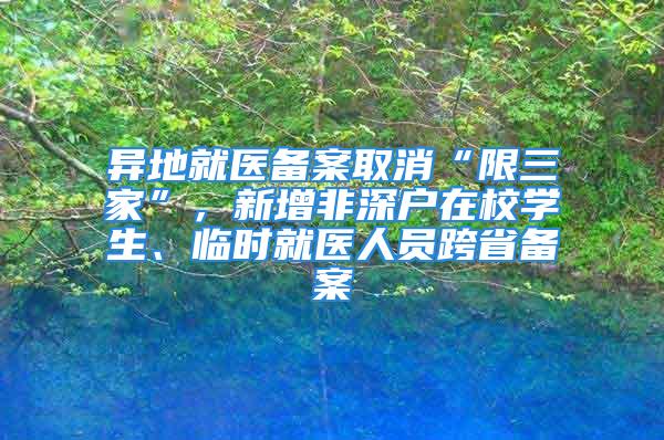 異地就醫(yī)備案取消“限三家”，新增非深戶在校學(xué)生、臨時就醫(yī)人員跨省備案