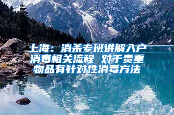 上海：消殺專班講解入戶消毒相關(guān)流程 對于貴重物品有針對性消毒方法