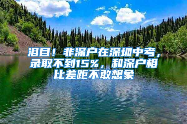 淚目！非深戶在深圳中考，錄取不到15%，和深戶相比差距不敢想象