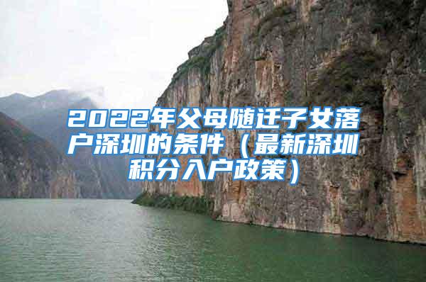 2022年父母隨遷子女落戶深圳的條件（最新深圳積分入戶政策）