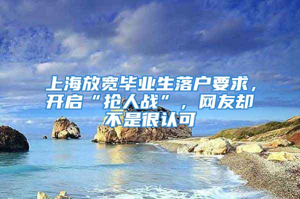 上海放寬畢業(yè)生落戶要求，開啟“搶人戰(zhàn)”，網(wǎng)友卻不是很認(rèn)可