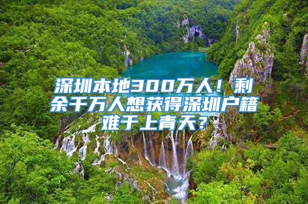 深圳本地300萬人！剩余千萬人想獲得深圳戶籍難于上青天？