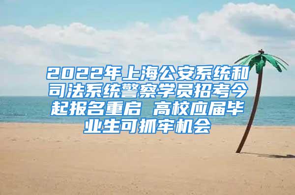 2022年上海公安系統(tǒng)和司法系統(tǒng)警察學(xué)員招考今起報(bào)名重啟 高校應(yīng)屆畢業(yè)生可抓牢機(jī)會