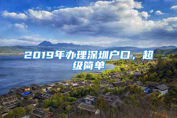 2019年辦理深圳戶(hù)口，超級(jí)簡(jiǎn)單