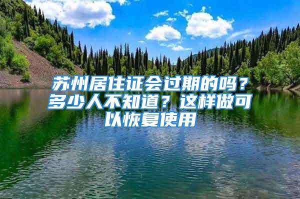 蘇州居住證會(huì)過(guò)期的嗎？多少人不知道？這樣做可以恢復(fù)使用