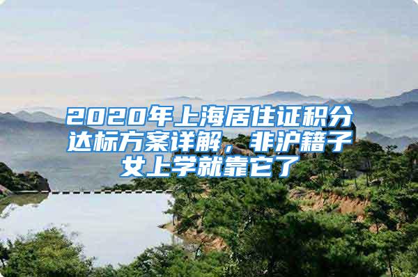 2020年上海居住證積分達(dá)標(biāo)方案詳解，非滬籍子女上學(xué)就靠它了