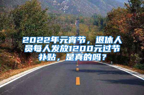 2022年元宵節(jié)，退休人員每人發(fā)放1200元過節(jié)補(bǔ)貼，是真的嗎？