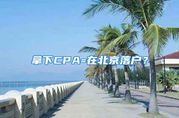 拿下CPA=在北京落戶？