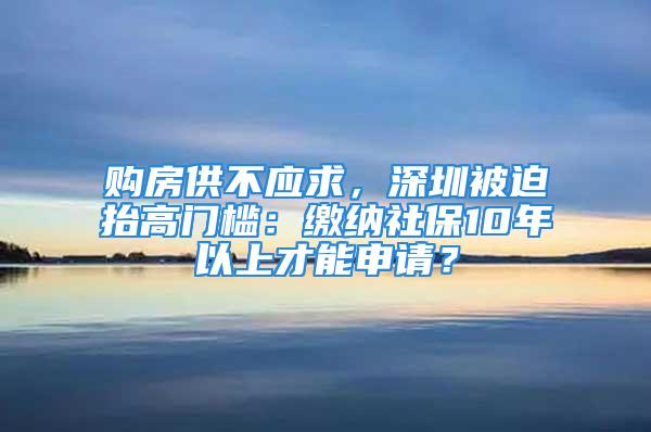 購(gòu)房供不應(yīng)求，深圳被迫抬高門檻：繳納社保10年以上才能申請(qǐng)？