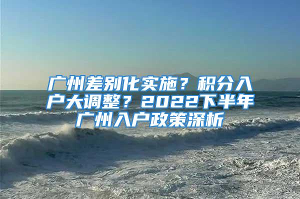 廣州差別化實(shí)施？積分入戶大調(diào)整？2022下半年廣州入戶政策深析