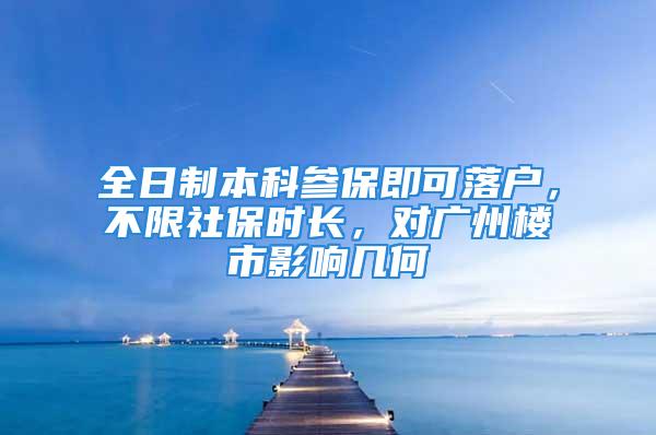 全日制本科參保即可落戶，不限社保時長，對廣州樓市影響幾何