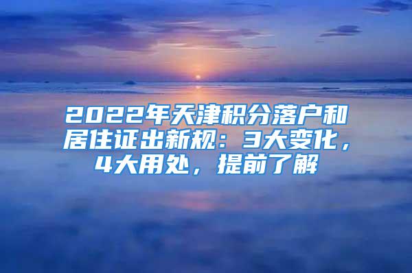 2022年天津積分落戶和居住證出新規(guī)：3大變化，4大用處，提前了解