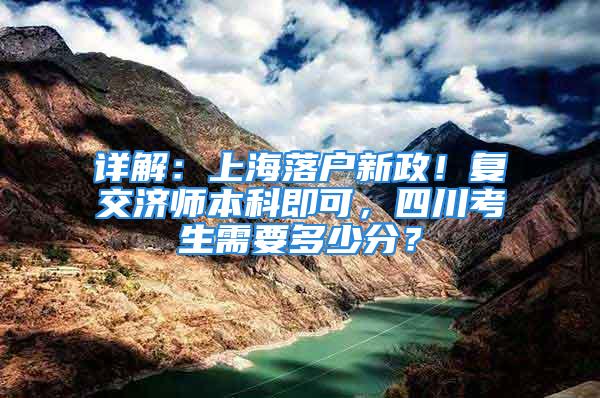 詳解：上海落戶新政！復(fù)交濟(jì)師本科即可，四川考生需要多少分？