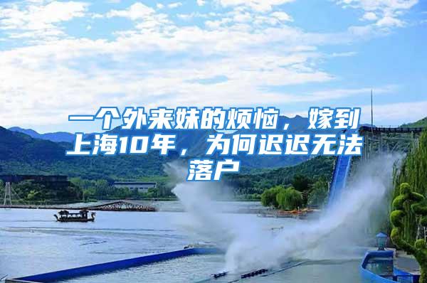 一個(gè)外來(lái)妹的煩惱，嫁到上海10年，為何遲遲無(wú)法落戶