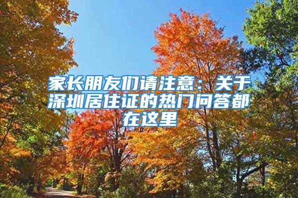 家長(zhǎng)朋友們請(qǐng)注意：關(guān)于深圳居住證的熱門問答都在這里