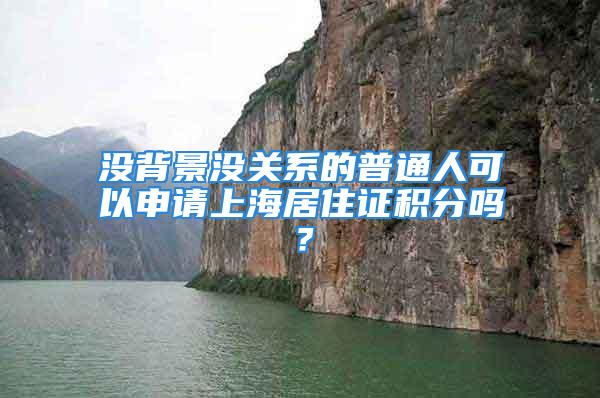 沒背景沒關(guān)系的普通人可以申請上海居住證積分嗎？