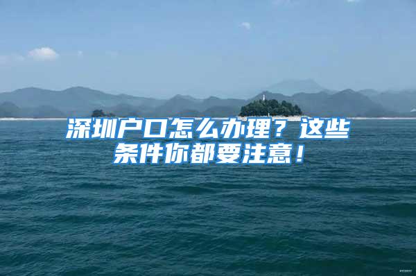 深圳戶口怎么辦理？這些條件你都要注意！