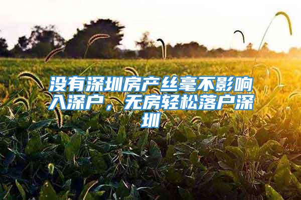 沒有深圳房產(chǎn)絲毫不影響入深戶，無房輕松落戶深圳