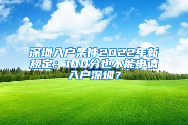 深圳入戶條件2022年新規(guī)定：100分也不能申請入戶深圳？