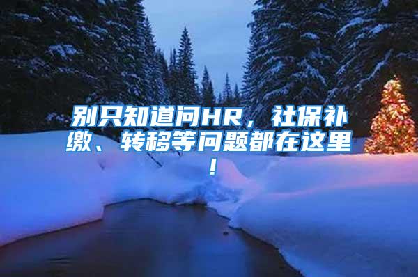 別只知道問HR，社保補繳、轉(zhuǎn)移等問題都在這里！