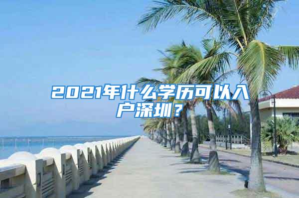 2021年什么學(xué)歷可以入戶深圳？