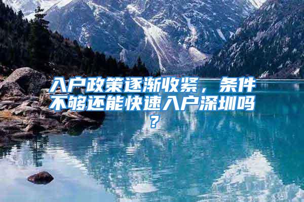 入戶政策逐漸收緊，條件不夠還能快速入戶深圳嗎？