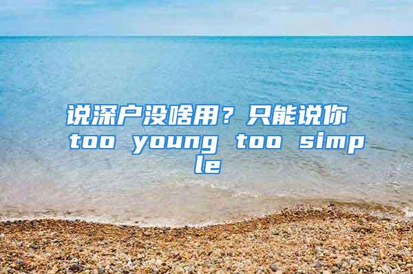 說(shuō)深戶沒(méi)啥用？只能說(shuō)你too young too simple