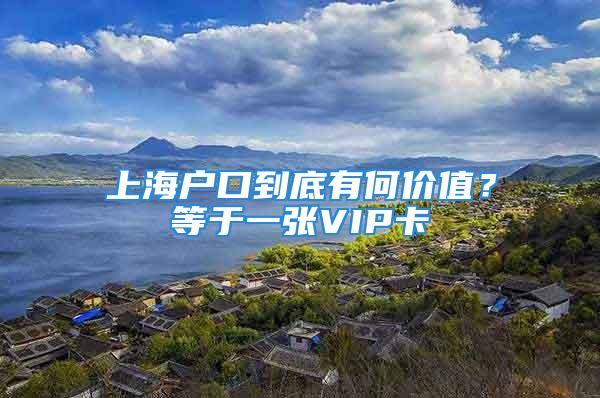 上海戶口到底有何價(jià)值？等于一張VIP卡