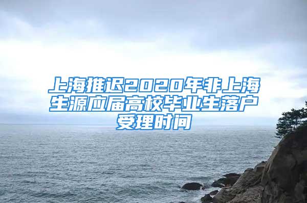 上海推遲2020年非上海生源應(yīng)屆高校畢業(yè)生落戶受理時間