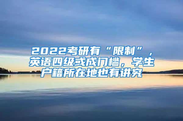 2022考研有“限制”，英語(yǔ)四級(jí)或成門檻，學(xué)生戶籍所在地也有講究