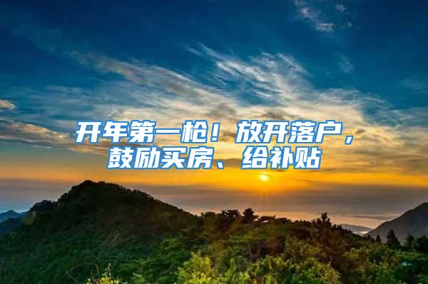 開年第一槍！放開落戶，鼓勵買房、給補貼