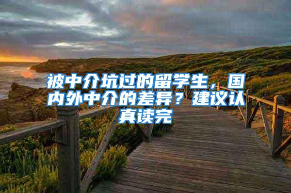 被中介坑過的留學(xué)生，國內(nèi)外中介的差異？建議認真讀完