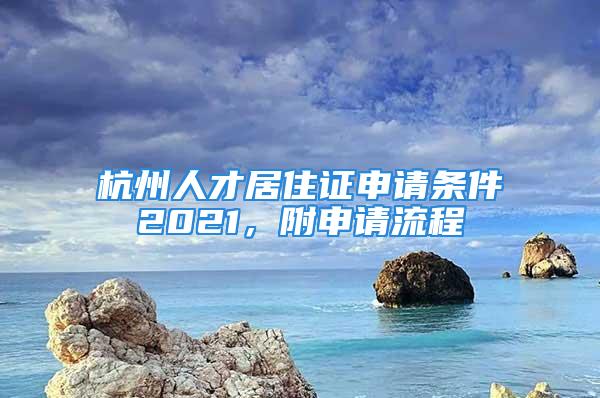 杭州人才居住證申請條件2021，附申請流程