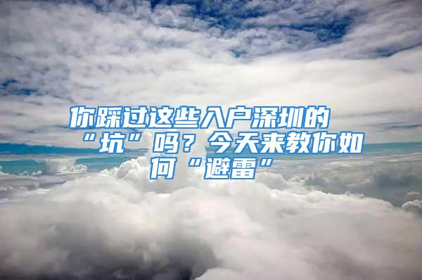 你踩過這些入戶深圳的“坑”嗎？今天來教你如何“避雷”