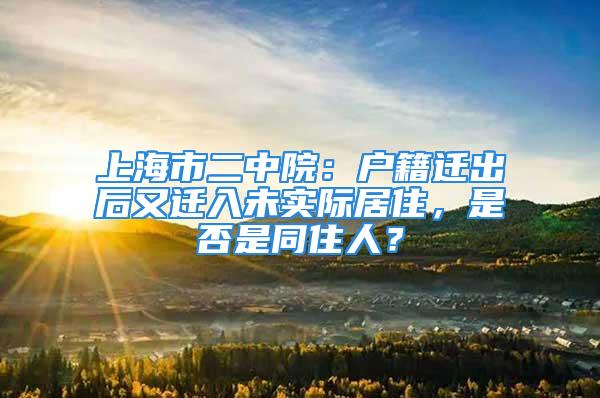 上海市二中院：戶籍遷出后又遷入未實際居住，是否是同住人？