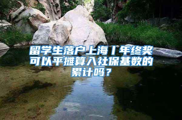 留學生落戶上海丨年終獎可以平攤算入社?；鶖?shù)的累計嗎？